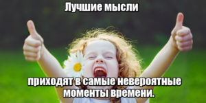 Лучшие мысли приходят в самые невероятные моменты времени.