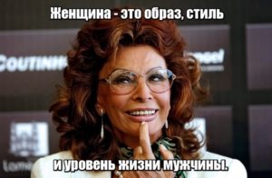  Женщина — это образ, стиль и уровень жизни мужчины. Софи Лорен.