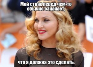  Мой страх перед чем-то обычно означает, что я должна это сделать. Мадонна.